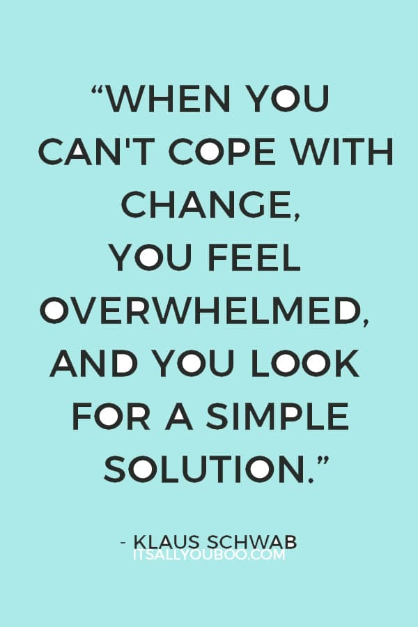 “When you can't cope with change, you feel overwhelmed, and you look for a simple solution.” – Klaus Schwab