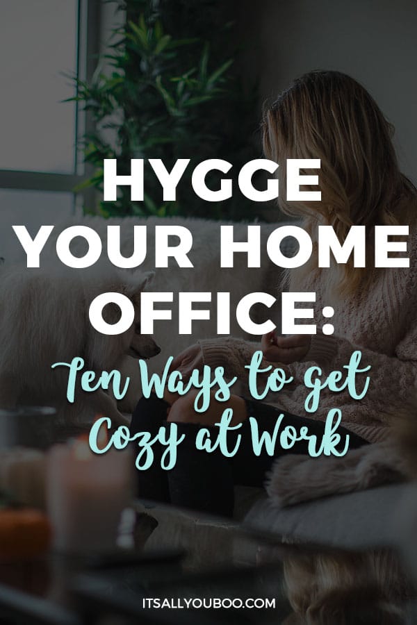 Hygge your home office: Ten Ways to get cozy at work