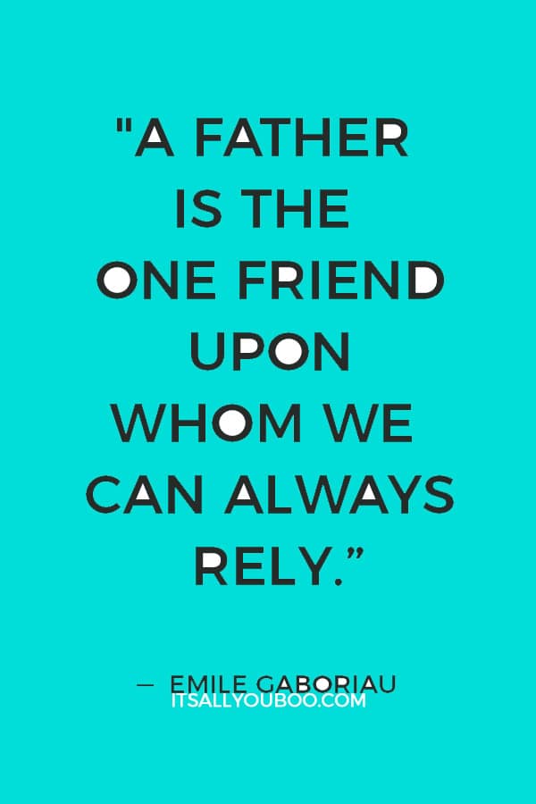 "A father is the one friend upon whom we can always rely.” ― Emile Gaboriau