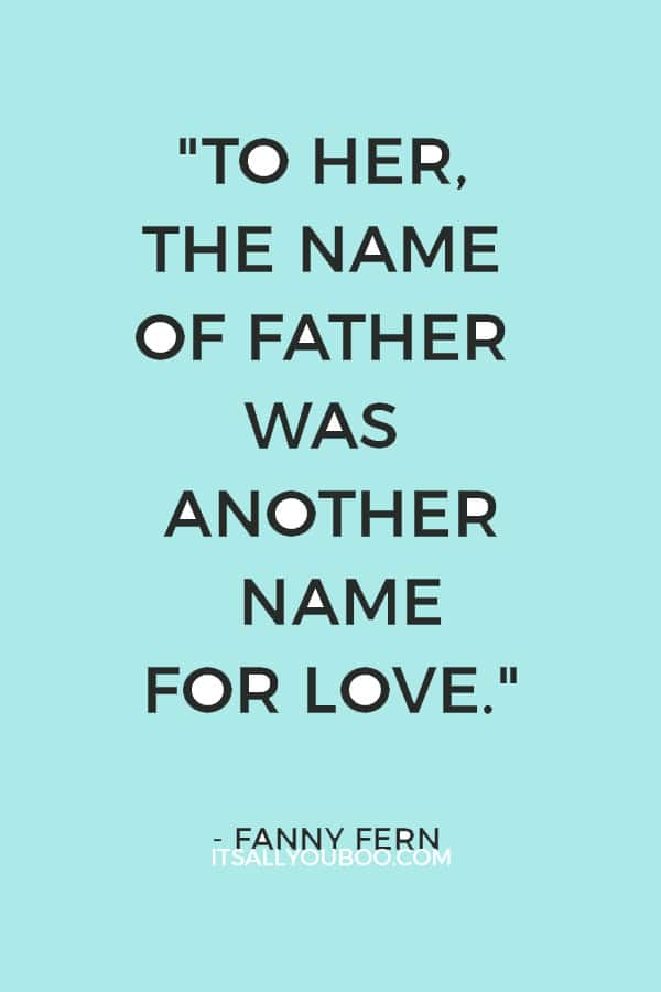 "To her, the name of father was another name for love." ―  Fanny Fern