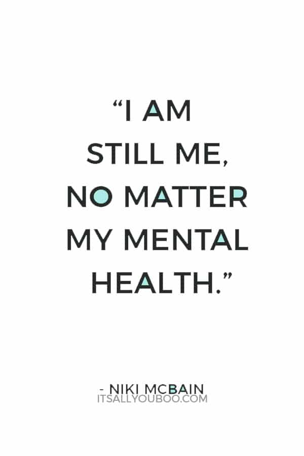 “I am still me, no matter my mental health.” ― Niki McBain