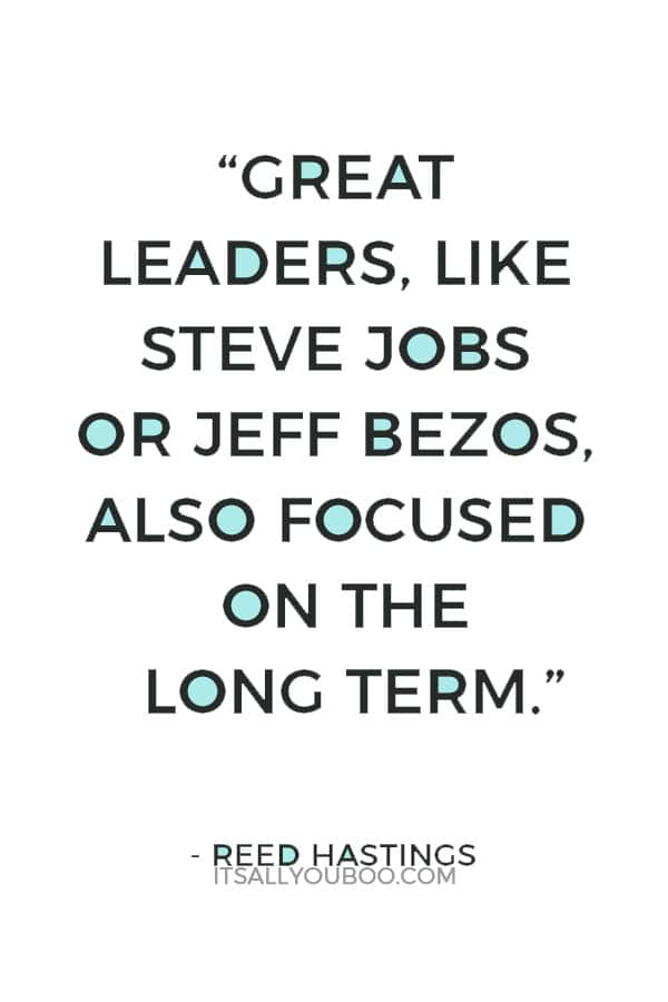 “Great leaders, like Steve Jobs or Jeff Bezos, also focused on the long term.” ― Reed Hastings