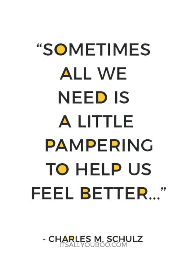 “Sometimes all we need is a little pampering to help us feel better...” ― Charles M. Schulz