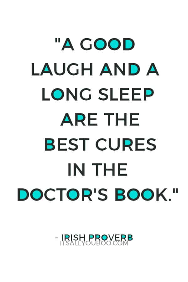 "A good laugh and a long sleep are the best cures in the doctor's book." – Irish Proverb