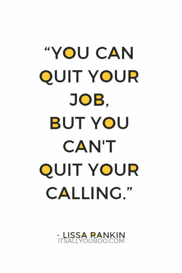 “You can quit your job, but you can't quit your calling.” – Lissa Rankin