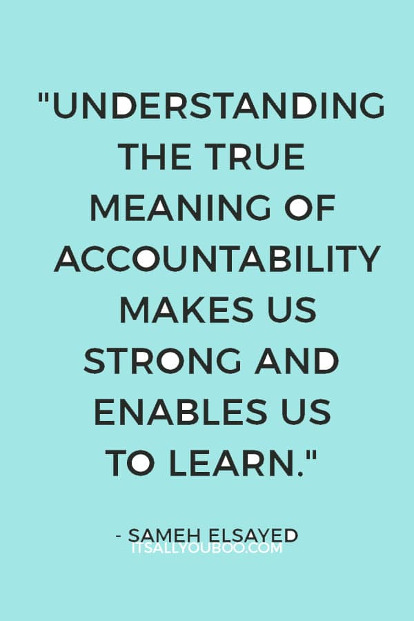 "Understanding the true meaning of accountability makes us strong and enables us to learn" ― Sameh Elsayed