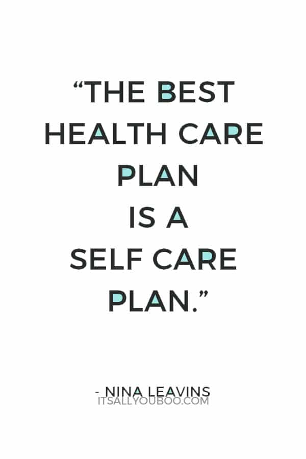 “The best health care plan is a self care plan.” – Nina Leavins