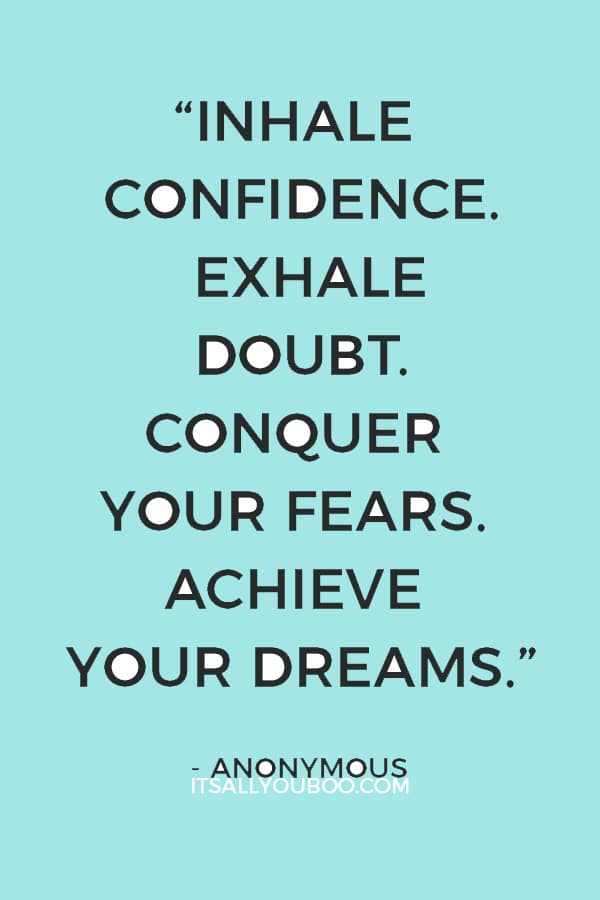 “Inhale confidence. Exhale doubt. Conquer your fears. Achieve your dreams.” – Anonymous