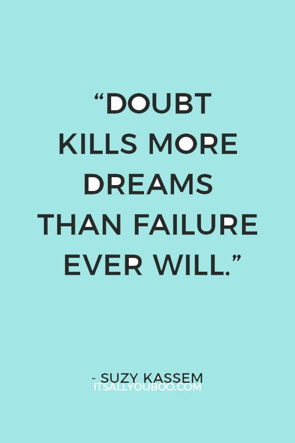 “Doubt kills more dreams than failure ever will.” ― Suzy Kassem