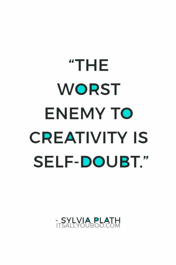 “The worst enemy to creativity is self-doubt.” – Sylvia Plath