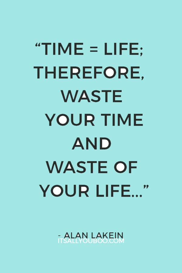 “Time = life; therefore, waste your time and waste of your life, or master your time and master your life.” – Alan Lakein