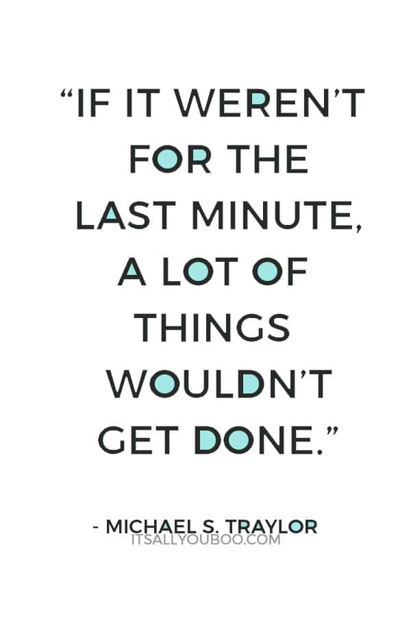 “If it weren’t for the last minute, a lot of things wouldn’t get done.” – Michael S. Traylor