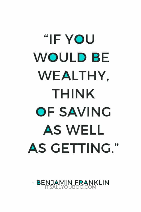 “If you would be wealthy, think of saving as well as getting.” – Benjamin Franklin