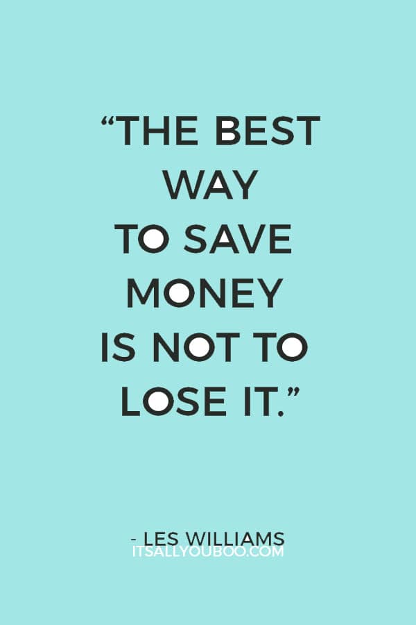 “The best way to save money is not to lose it.” – Les Williams