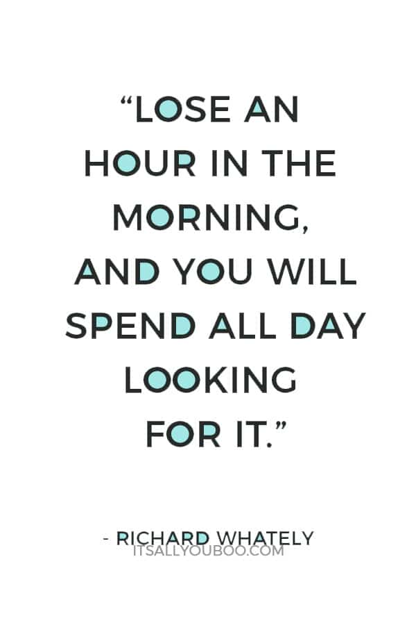 “Lose an hour in the morning, and you will spend all day looking for it.” – Richard Whately