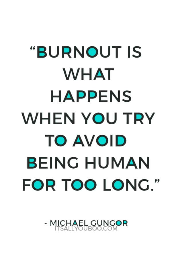 “Burnout is what happens when you try to avoid being human for too long.” – Michael Gungor