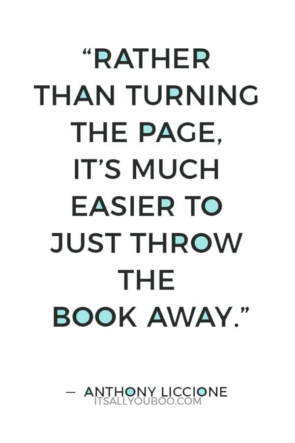 “Rather than turning the page, it’s much easier to just throw the book away.” ― Anthony Liccione