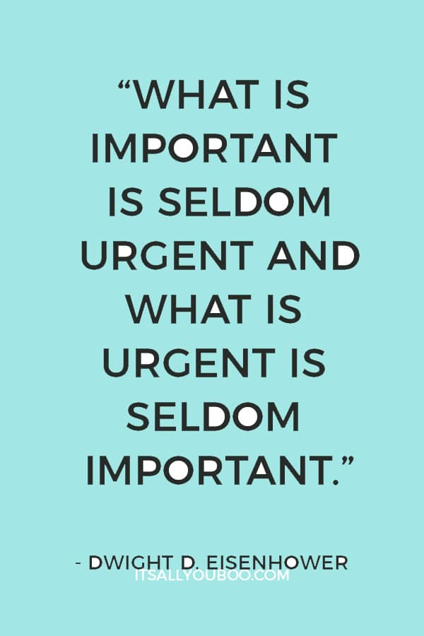 “What is important is seldom urgent and what is urgent is seldom important.”― Dwight D. Eisenhower