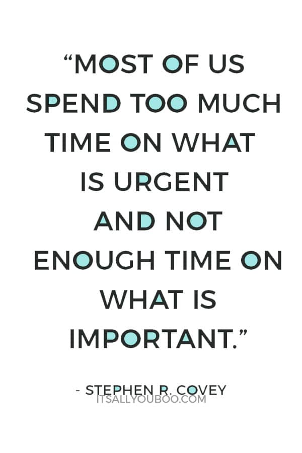 “Most of us spend too much time on what is urgent and not enough time on what is important.” ― Stephen R. Covey