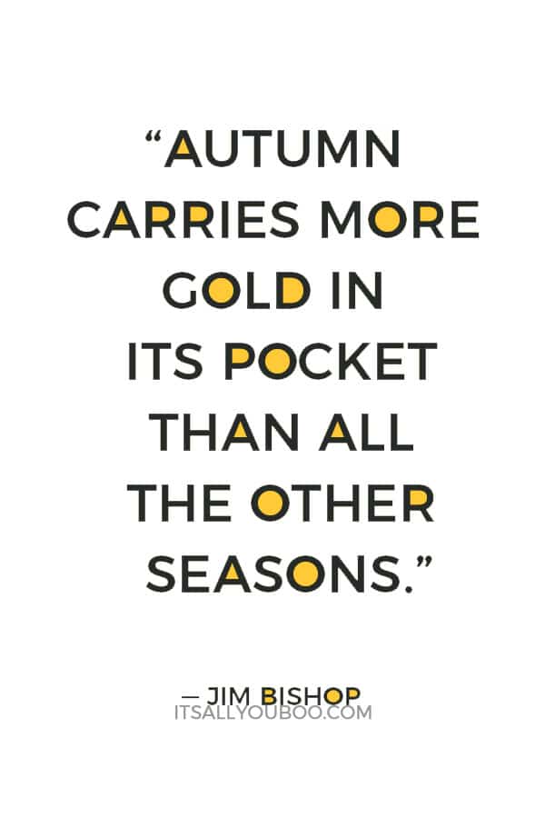 “Autumn carries more gold in its pocket than all the other seasons.” ― Jim Bishop