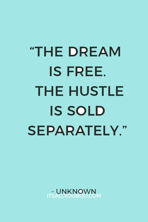 “The dream is free. The hustle is sold separately.” – Unknown