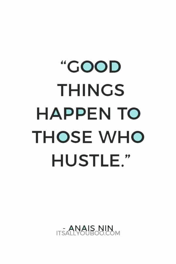 “Good things happen to those who hustle.” – Anais Nin