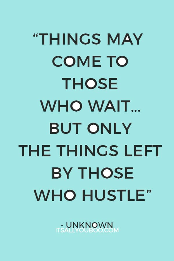 “Things may come to those who wait… but only the things left by those who hustle.” – Unknown