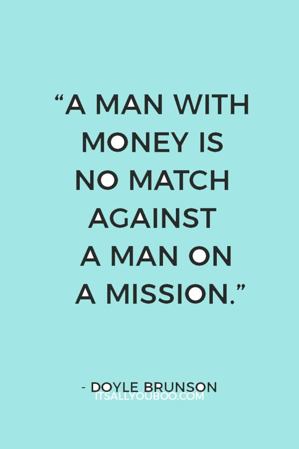 “A man with money is no match against a man on a mission.” ― Doyle Brunson