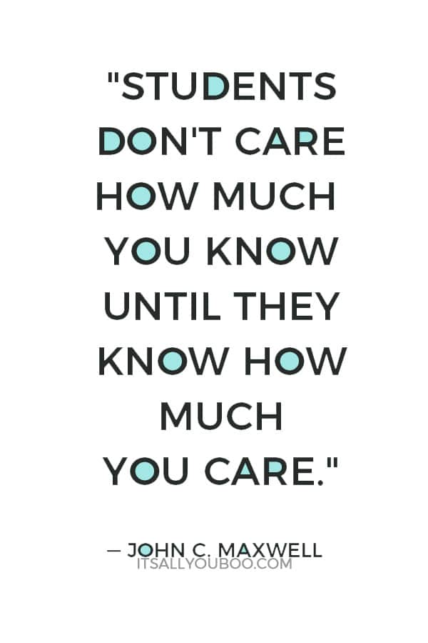 "Students don't care how much you know until they know how much you care." — John C. Maxwell