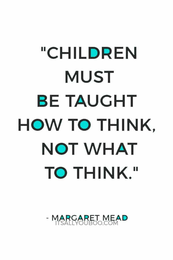 "Children must be taught how to think, not what to think." — Margaret Mead