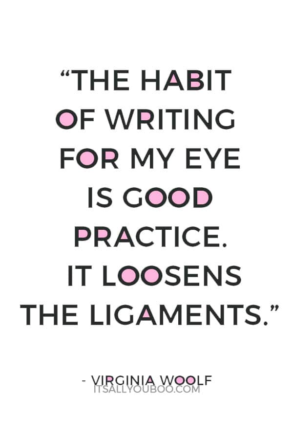 “The habit of writing for my eye is good practice. It loosens the ligaments.” ― Virginia Woolf