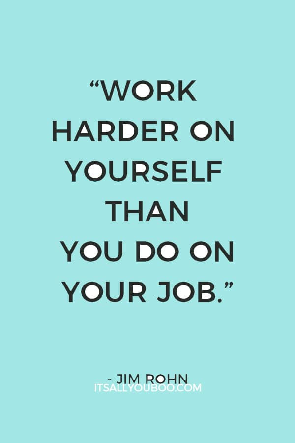 “Work harder on yourself than you do on your job.” — Jim Rohn