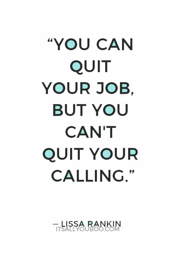 “You can quit your job, but you can't quit your calling.” — Lissa Rankin