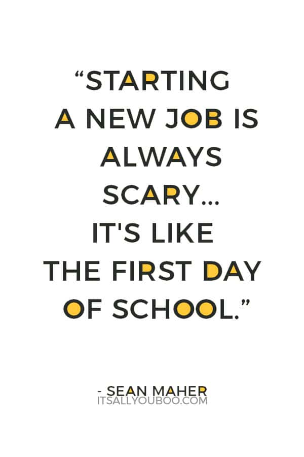 “Starting a new job is always scary, or at least for me it's always scary. It's like the first day of school.” — Sean Maher