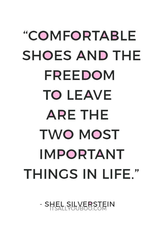 “Comfortable shoes and the freedom to leave are the two most important things in life.” ― Shel Silverstein