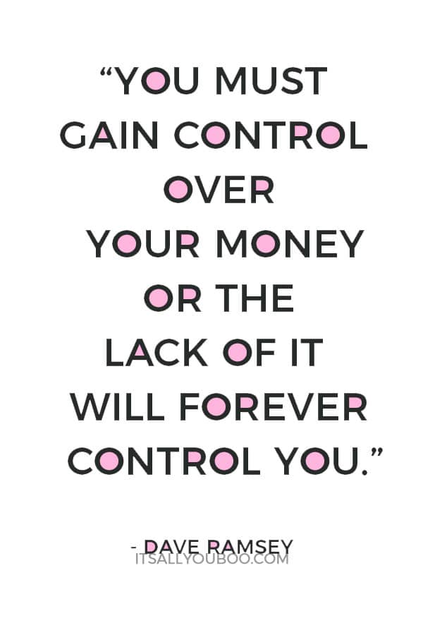 “You must gain control over your money or the lack of it will forever control you.” – Dave Ramsey