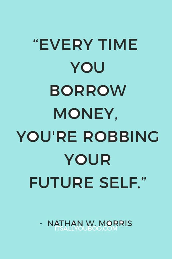 “Every time you borrow money, you're robbing your future self.” – Nathan W. Morris