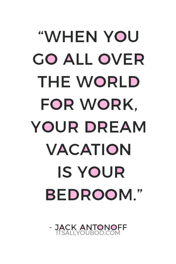 “When you go all over the world for work, your dream vacation is your bedroom.” – Jack Antonoff