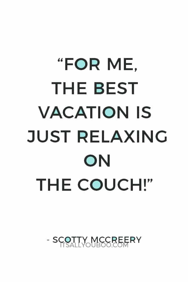 “For me, the best vacation is just relaxing on the couch!” – Scotty McCreery