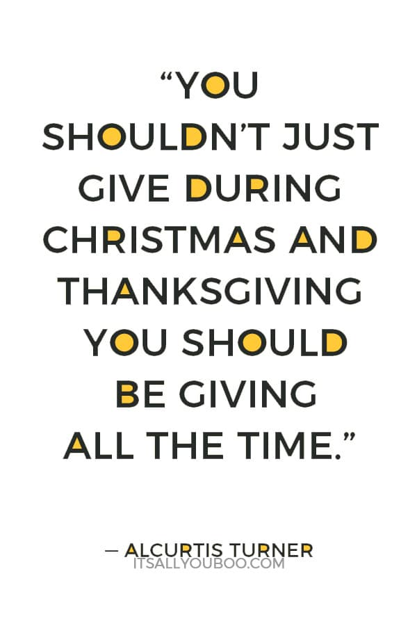 “You shouldn’t just give during Christmas and Thanksgiving you should be giving all the time.” — Alcurtis Turner