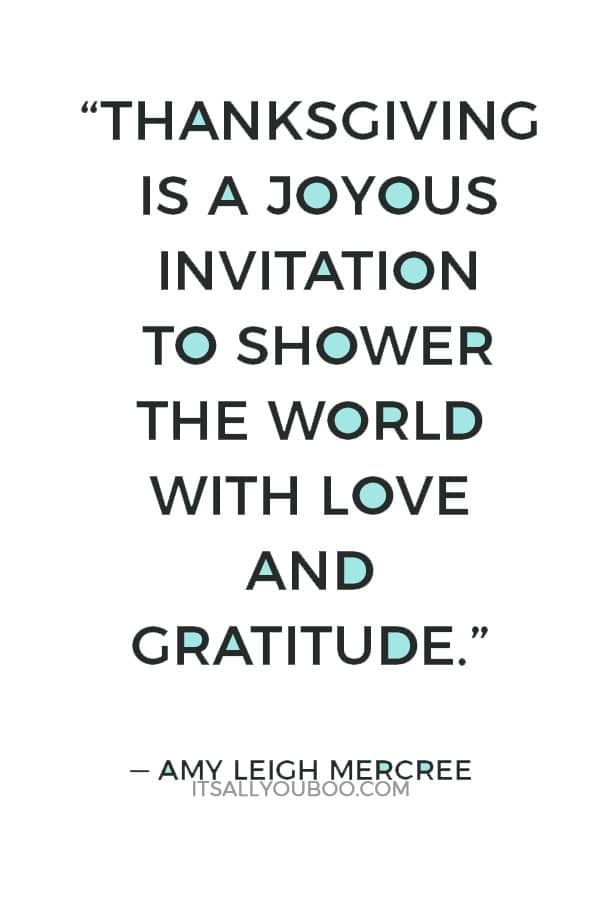 “Thanksgiving is a joyous invitation to shower the world with love and gratitude.” — Amy Leigh Mercree