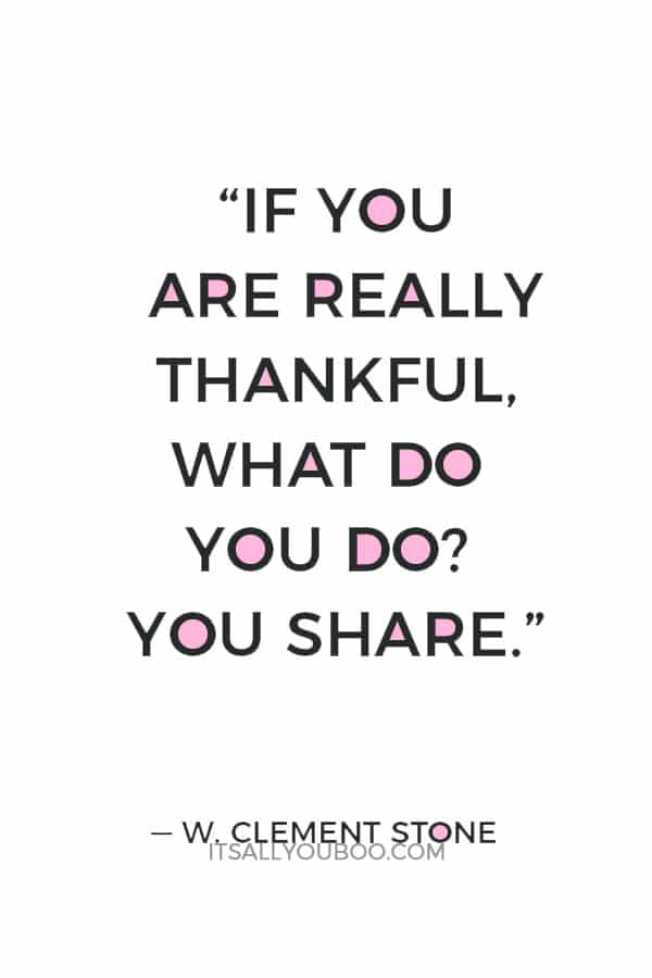 “If you are really thankful, what do you do? You share.” — W. Clement Stone