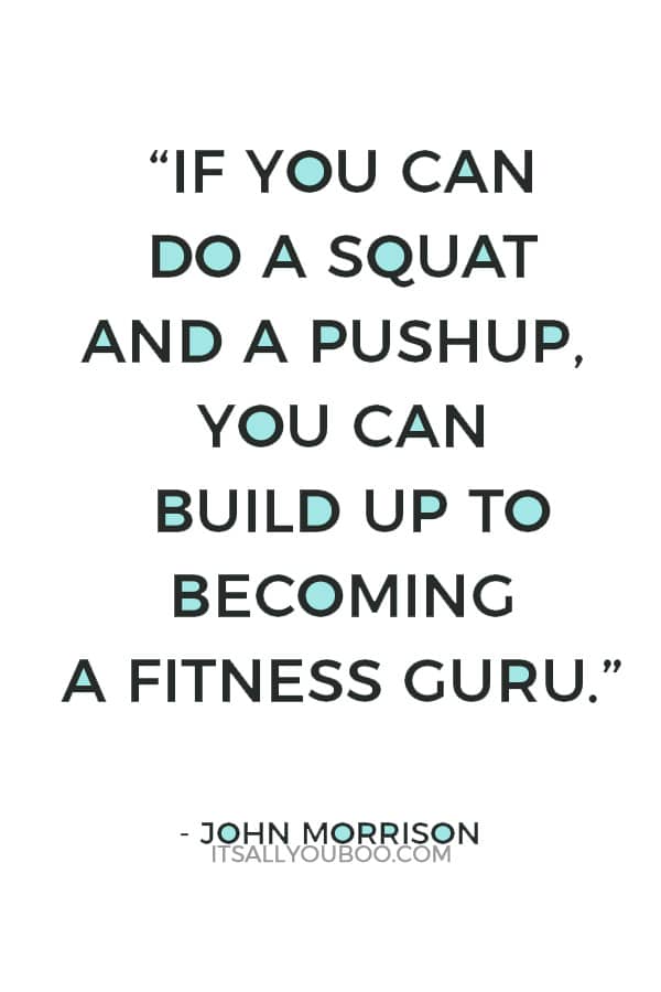 “If you can do a squat and a pushup, you can build up to becoming a fitness guru.” – John Morrison