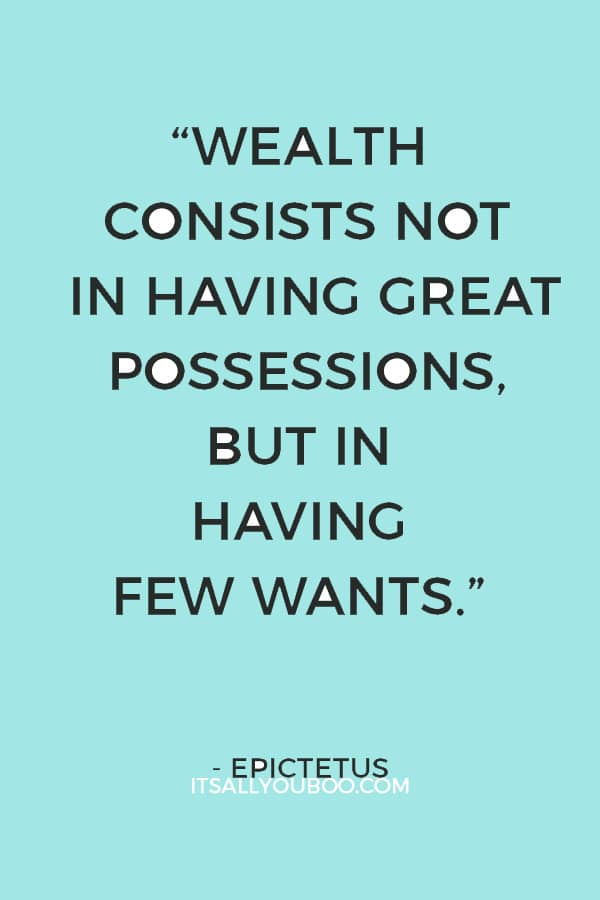 “Wealth consists not in having great possessions, but in having few wants.” – Epictetus