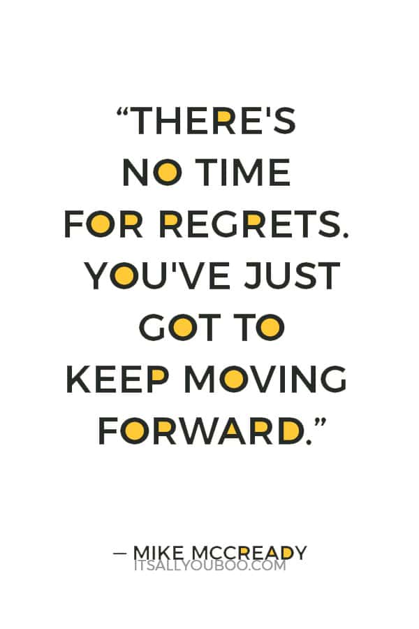 “There's no time for regrets. You've just got to keep moving forward.” — Mike McCready