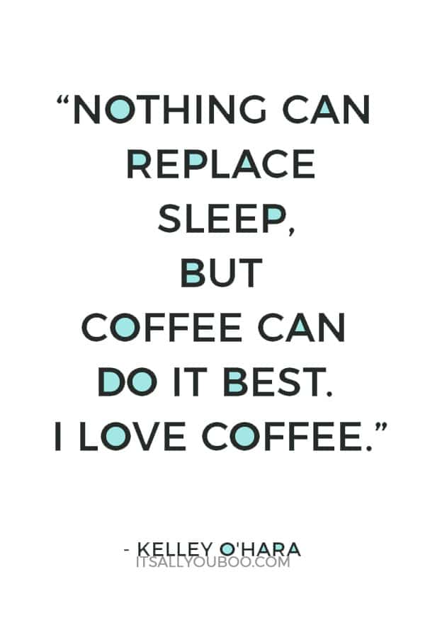 “Nothing can replace sleep, but coffee can do it best. I love coffee.” – Kelley O'Hara