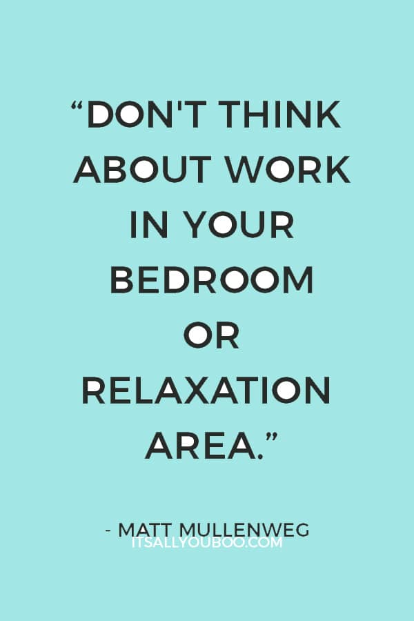 “Don't think about work in your bedroom or relaxation area.” – Matt Mullenweg