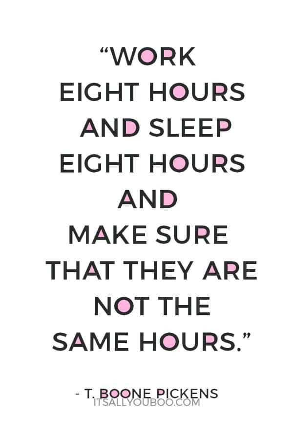 “Work eight hours and sleep eight hours and make sure that they are not the same hours.” – T. Boone Pickens