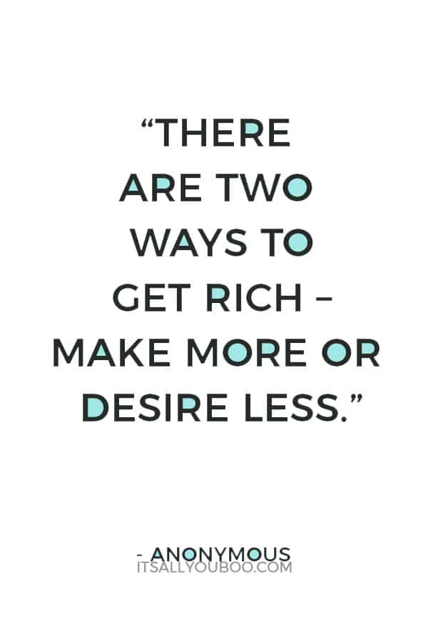 “There are two ways to get rich – make more or desire less.” – Anonymous