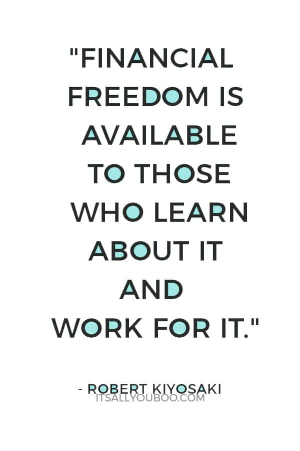 "Financial freedom is available to those who learn about it and work for it." – Robert Kiyosaki